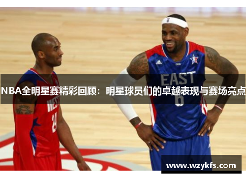 NBA全明星赛精彩回顾：明星球员们的卓越表现与赛场亮点