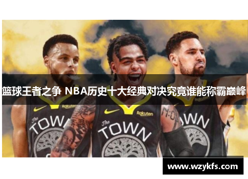 篮球王者之争 NBA历史十大经典对决究竟谁能称霸巅峰